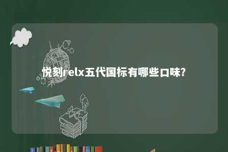 悦刻relx五代国标有哪些口味
？ 